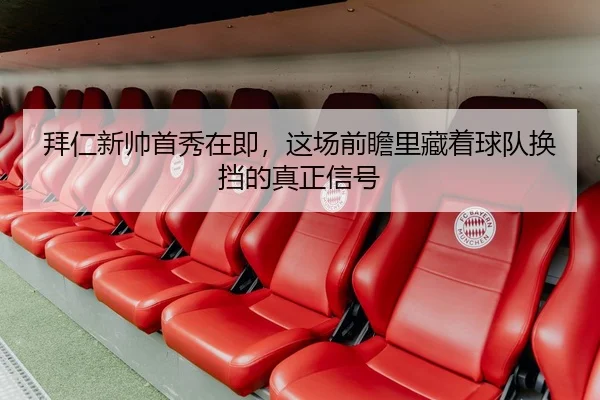 拜仁新帅首秀在即，这场前瞻里藏着球队换挡的真正信号